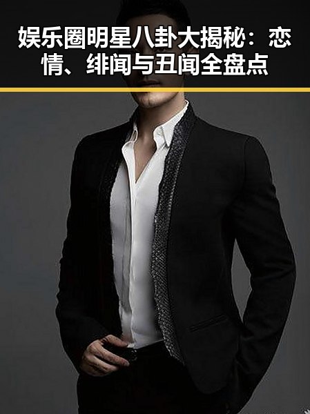 娱乐圈明星八卦大揭秘：恋情、绯闻与丑闻全盘点