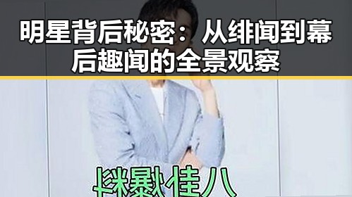 明星背后秘密：从绯闻到幕后趣闻的全景观察